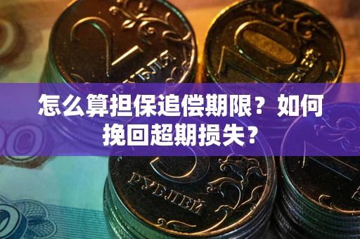 武汉怎么算担保追偿期限？如何挽回超期损失？
