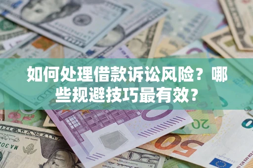 武汉如何处理借款诉讼风险？哪些规避技巧最有效？
